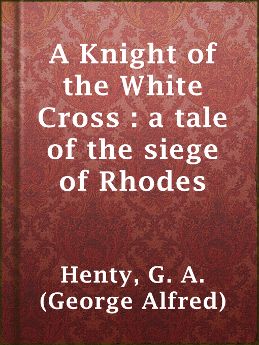 Title details for A Knight of the White Cross : a tale of the siege of Rhodes by G. A. (George Alfred) Henty - Available